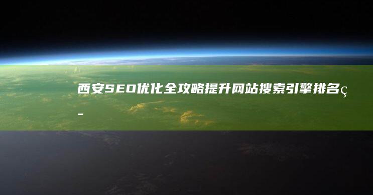 西安SEO优化全攻略：提升网站搜索引擎排名策略